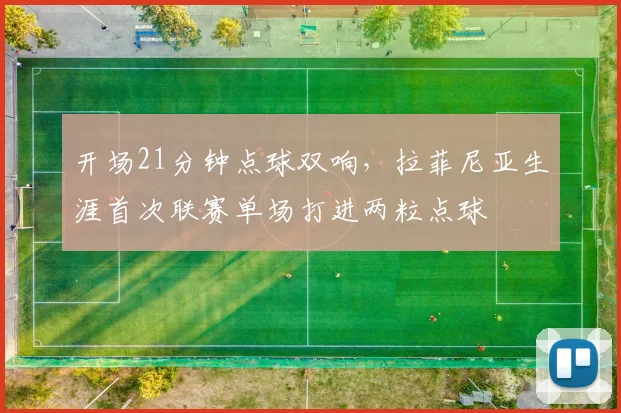 开场21分钟点球双响，拉菲尼亚生涯首次联赛单场打进两粒点球