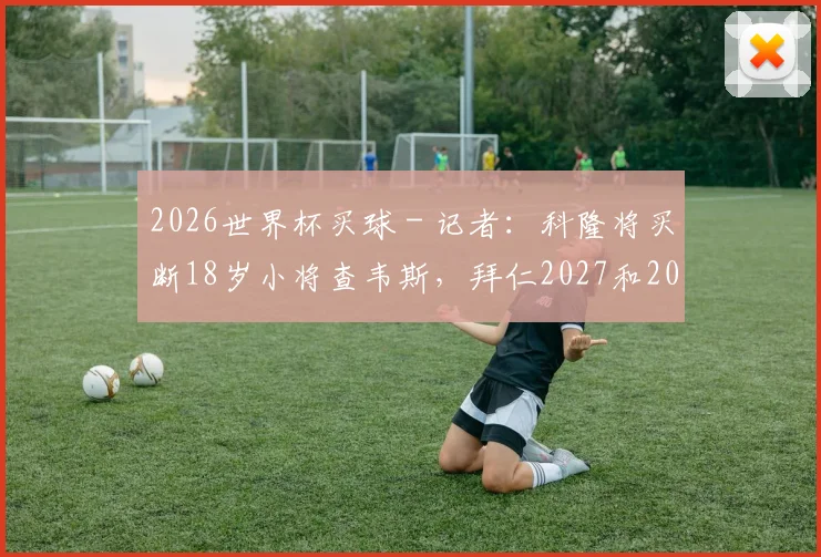 2026世界杯买球 - 记者：科隆将买断18岁小将查韦斯，拜仁2027和2028年有回购权