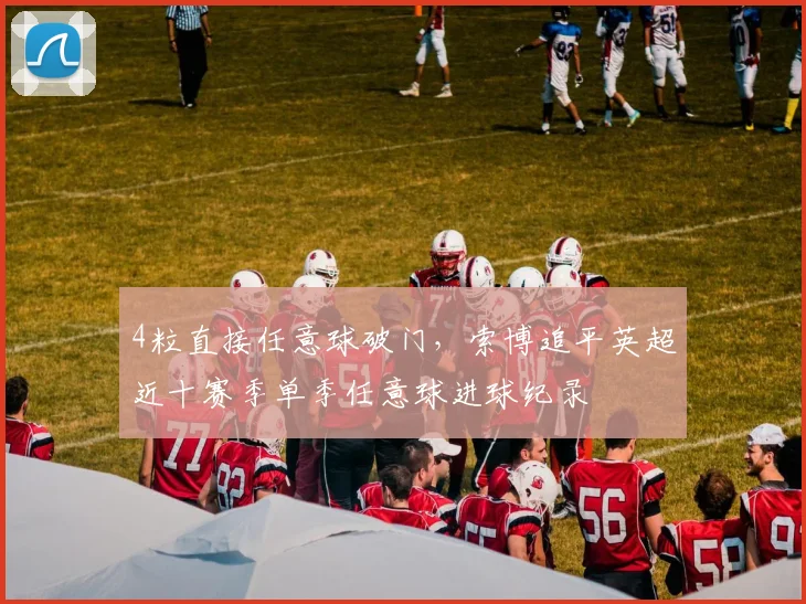 4粒直接任意球破门，索博追平英超近十赛季单季任意球进球纪录