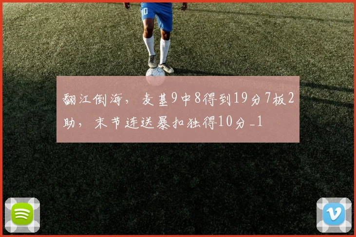 翻江倒海，麦基9中8得到19分7板2助，末节连送暴扣独得10分_1
